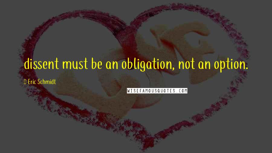 Eric Schmidt quotes: dissent must be an obligation, not an option.