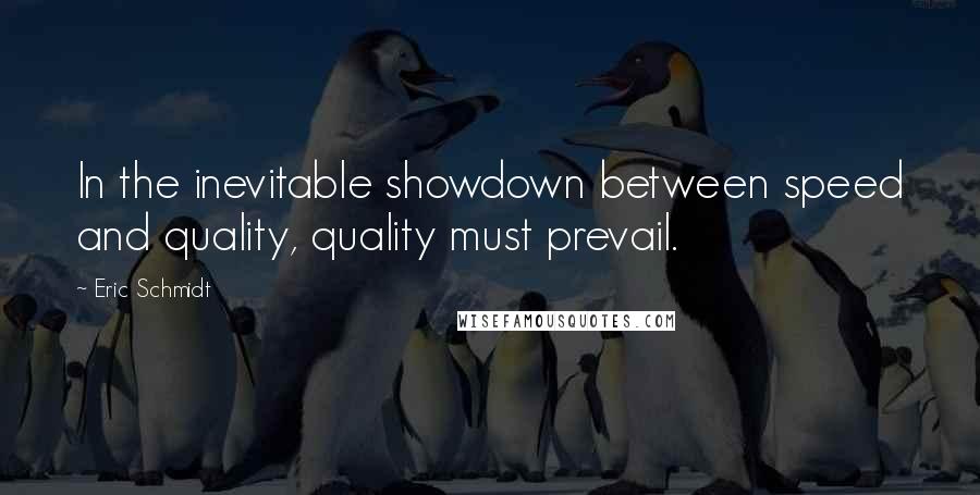 Eric Schmidt quotes: In the inevitable showdown between speed and quality, quality must prevail.