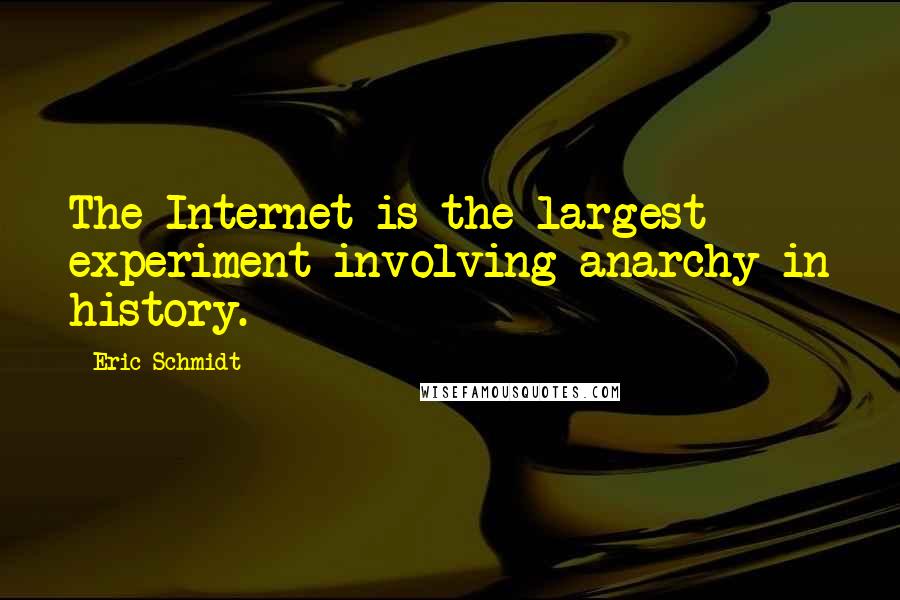 Eric Schmidt quotes: The Internet is the largest experiment involving anarchy in history.