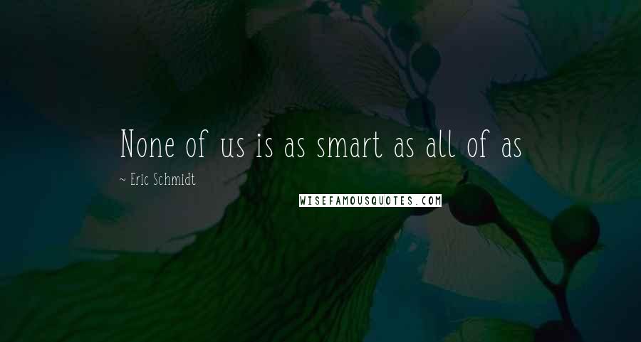 Eric Schmidt quotes: None of us is as smart as all of as