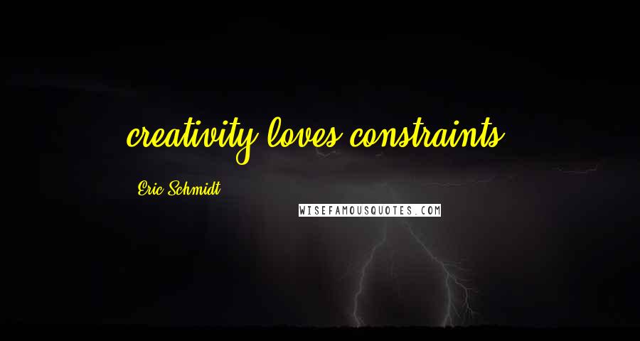 Eric Schmidt quotes: creativity loves constraints.