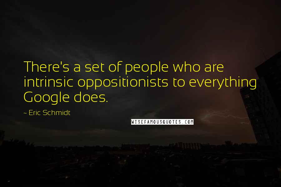 Eric Schmidt quotes: There's a set of people who are intrinsic oppositionists to everything Google does.