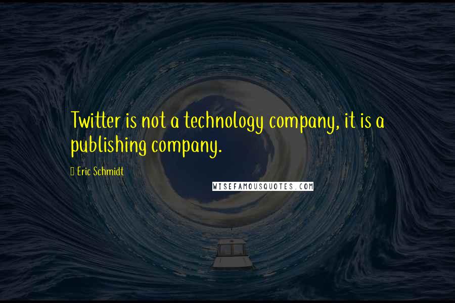 Eric Schmidt quotes: Twitter is not a technology company, it is a publishing company.