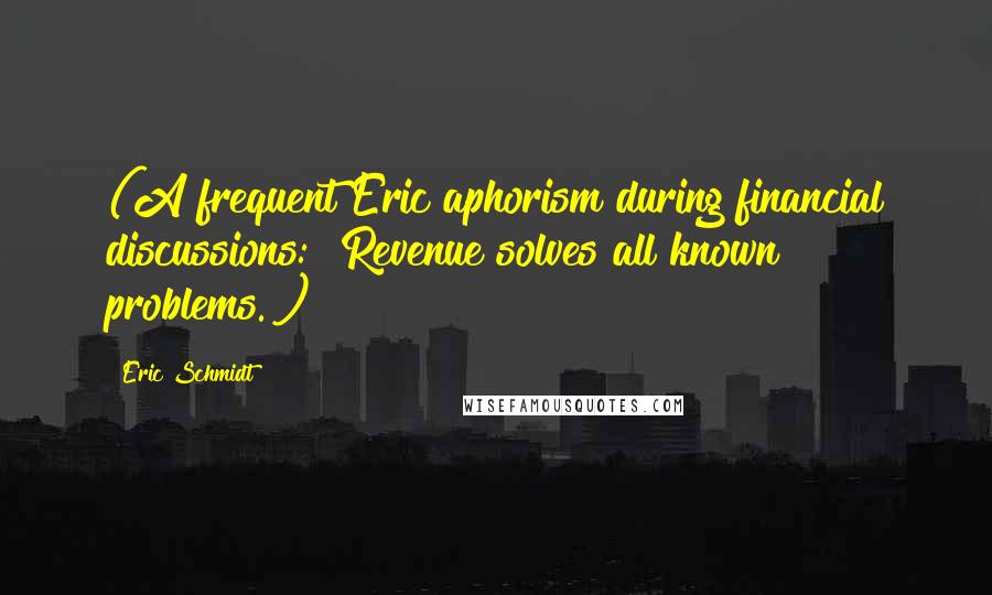 Eric Schmidt quotes: (A frequent Eric aphorism during financial discussions: "Revenue solves all known problems.")