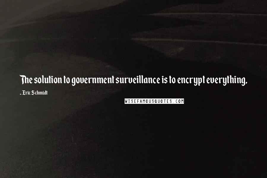 Eric Schmidt quotes: The solution to government surveillance is to encrypt everything,