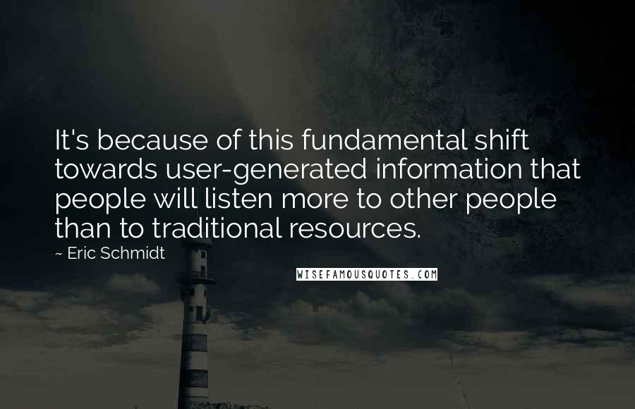 Eric Schmidt quotes: It's because of this fundamental shift towards user-generated information that people will listen more to other people than to traditional resources.