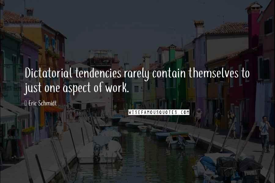 Eric Schmidt quotes: Dictatorial tendencies rarely contain themselves to just one aspect of work.