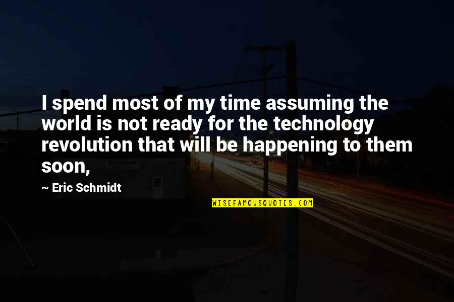 Eric Schmidt Quotes By Eric Schmidt: I spend most of my time assuming the