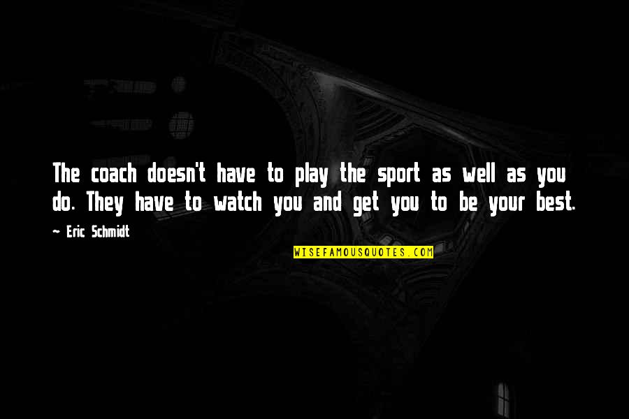 Eric Schmidt Quotes By Eric Schmidt: The coach doesn't have to play the sport