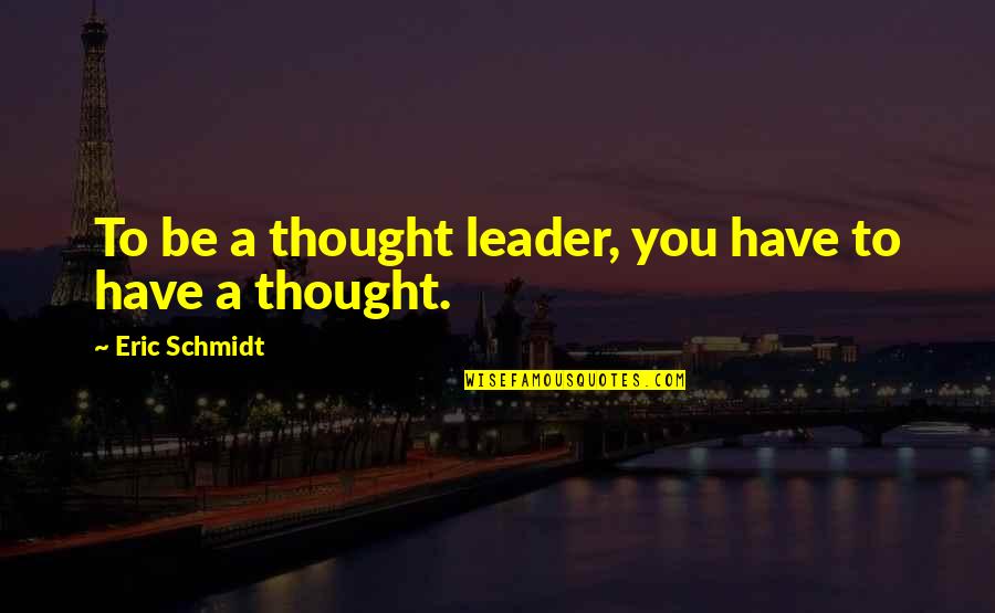 Eric Schmidt Quotes By Eric Schmidt: To be a thought leader, you have to