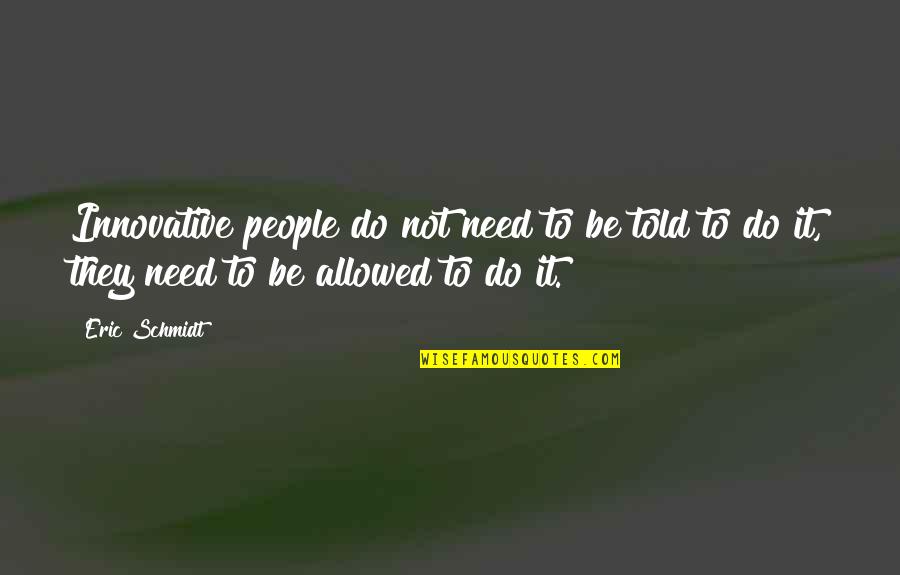 Eric Schmidt Quotes By Eric Schmidt: Innovative people do not need to be told