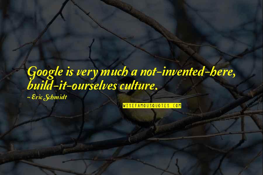 Eric Schmidt Quotes By Eric Schmidt: Google is very much a not-invented-here, build-it-ourselves culture.