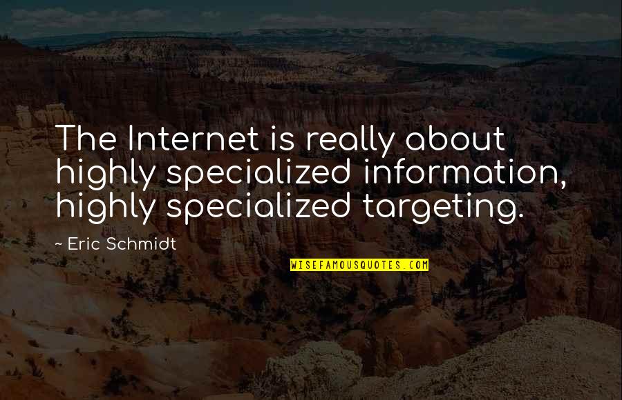 Eric Schmidt Quotes By Eric Schmidt: The Internet is really about highly specialized information,