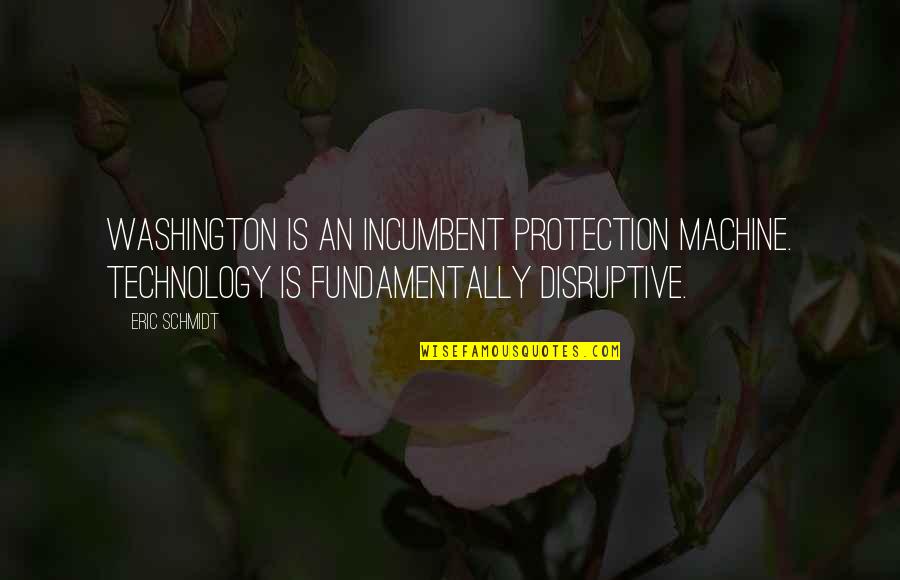 Eric Schmidt Quotes By Eric Schmidt: Washington is an incumbent protection machine. Technology is Eric Schmidt Quotes By Eric Schmidt: Washington is an incumbent protection machine. Technology is