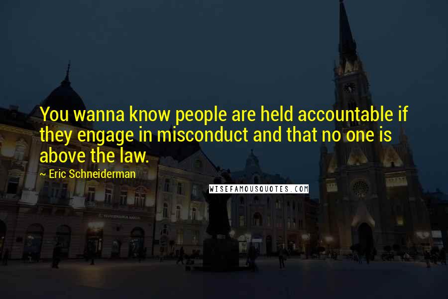 Eric Schneiderman quotes: You wanna know people are held accountable if they engage in misconduct and that no one is above the law.