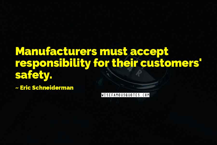Eric Schneiderman quotes: Manufacturers must accept responsibility for their customers' safety.