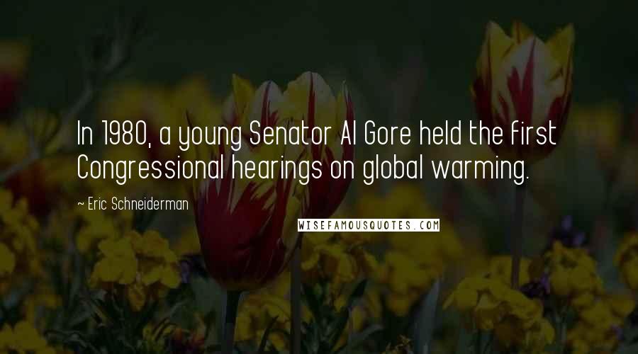Eric Schneiderman quotes: In 1980, a young Senator Al Gore held the first Congressional hearings on global warming.
