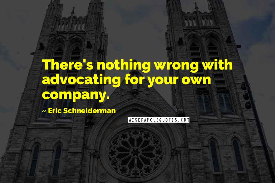 Eric Schneiderman quotes: There's nothing wrong with advocating for your own company.
