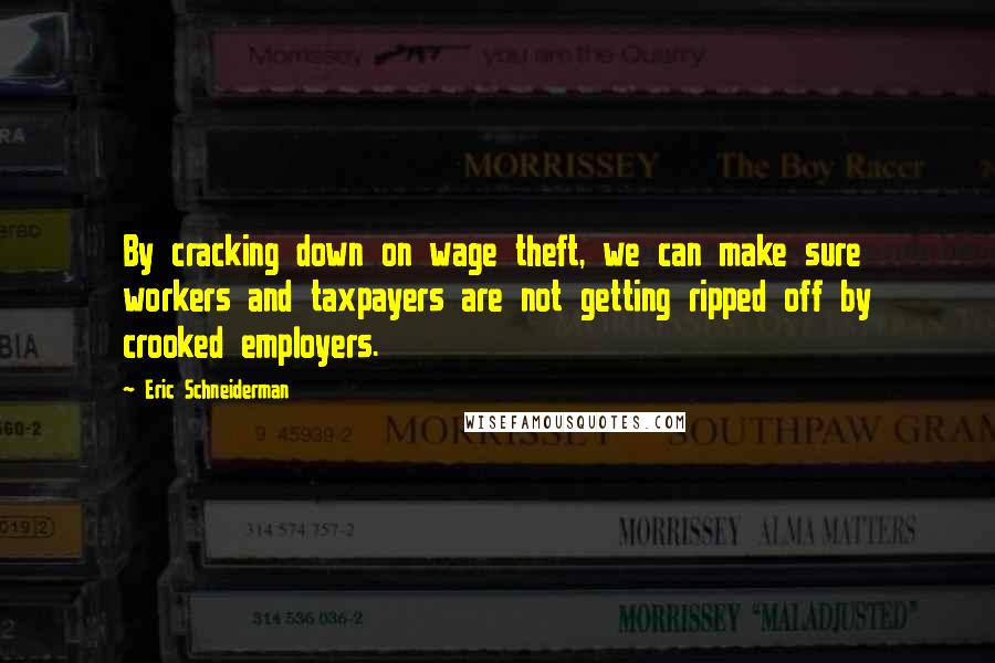 Eric Schneiderman quotes: By cracking down on wage theft, we can make sure workers and taxpayers are not getting ripped off by crooked employers.