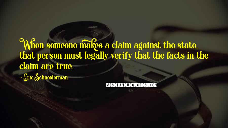 Eric Schneiderman quotes: When someone makes a claim against the state, that person must legally verify that the facts in the claim are true.