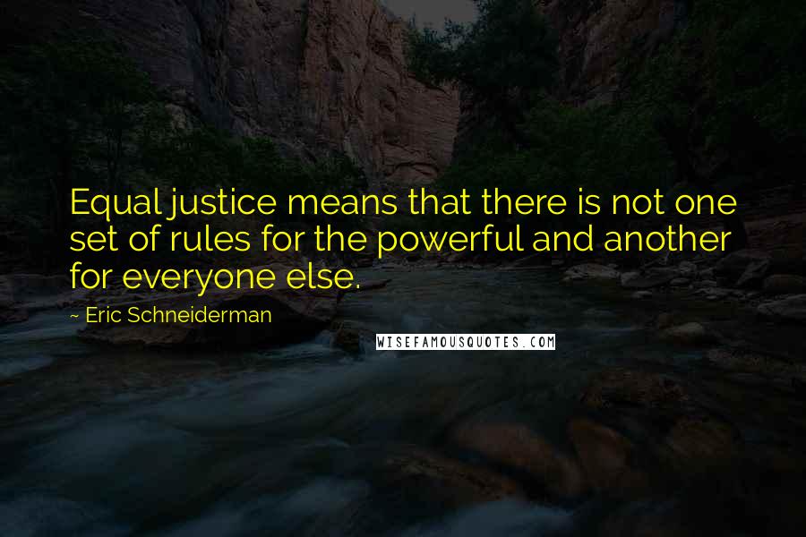 Eric Schneiderman quotes: Equal justice means that there is not one set of rules for the powerful and another for everyone else.