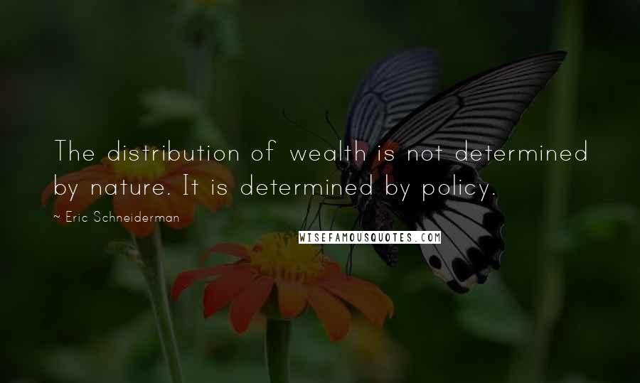 Eric Schneiderman quotes: The distribution of wealth is not determined by nature. It is determined by policy.
