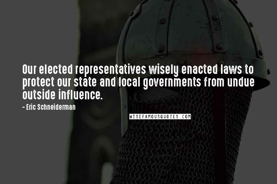 Eric Schneiderman quotes: Our elected representatives wisely enacted laws to protect our state and local governments from undue outside influence.