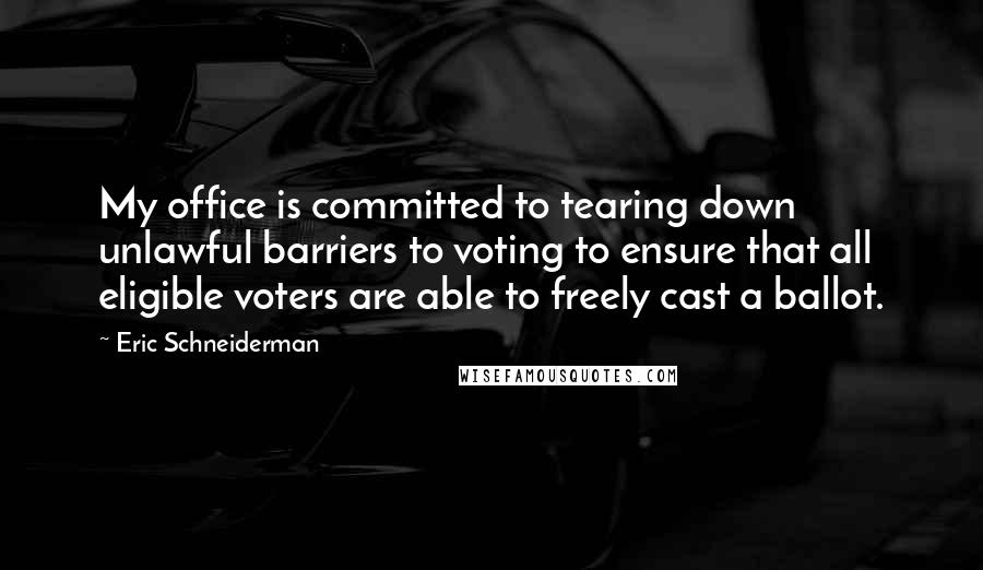 Eric Schneiderman quotes: My office is committed to tearing down unlawful barriers to voting to ensure that all eligible voters are able to freely cast a ballot.