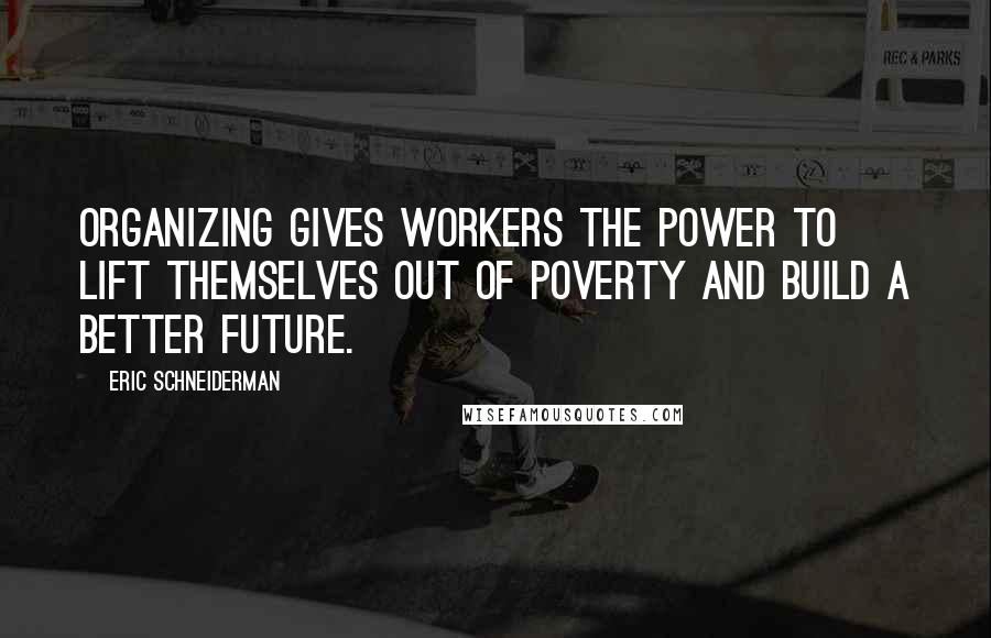 Eric Schneiderman quotes: Organizing gives workers the power to lift themselves out of poverty and build a better future.