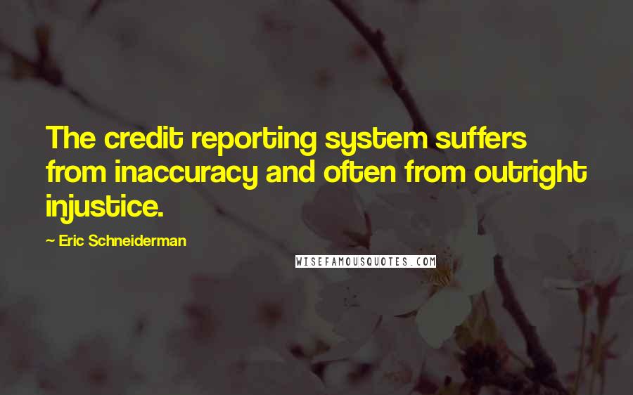 Eric Schneiderman quotes: The credit reporting system suffers from inaccuracy and often from outright injustice.