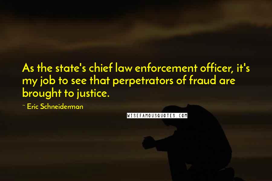 Eric Schneiderman quotes: As the state's chief law enforcement officer, it's my job to see that perpetrators of fraud are brought to justice.