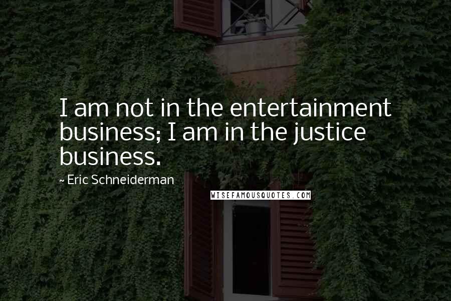 Eric Schneiderman quotes: I am not in the entertainment business; I am in the justice business.