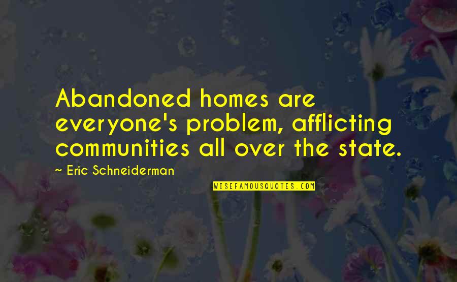 Eric Schneiderman Quotes By Eric Schneiderman: Abandoned homes are everyone's problem, afflicting communities all