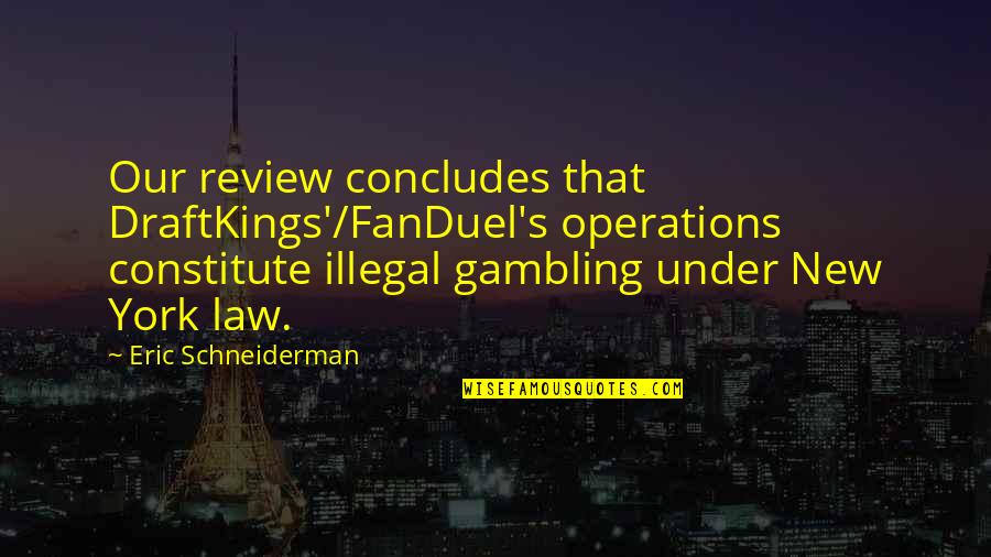 Eric Schneiderman Quotes By Eric Schneiderman: Our review concludes that DraftKings'/FanDuel's operations constitute illegal