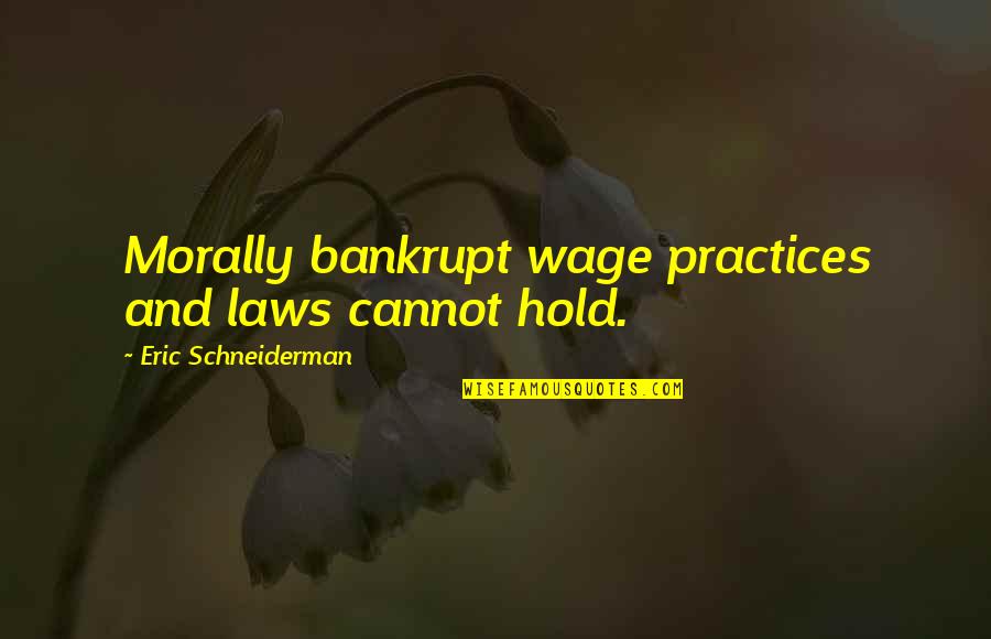 Eric Schneiderman Quotes By Eric Schneiderman: Morally bankrupt wage practices and laws cannot hold.
