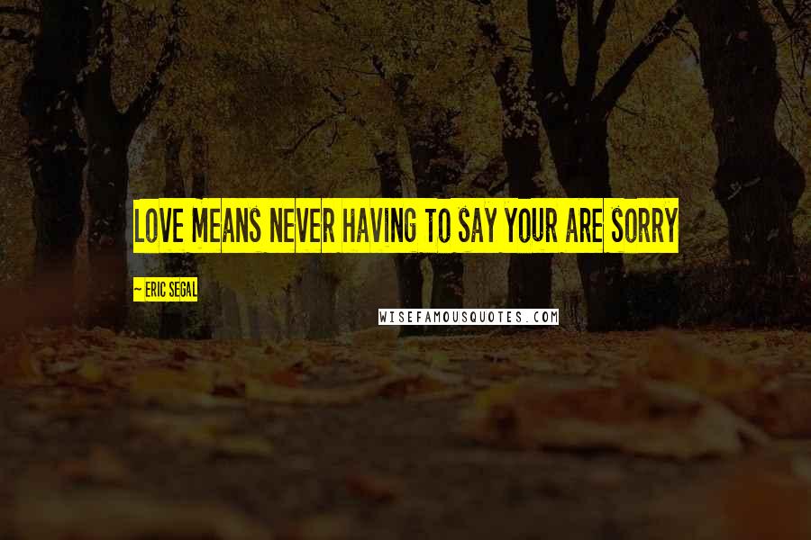 Eric Segal quotes: Love means never having to say your are sorry