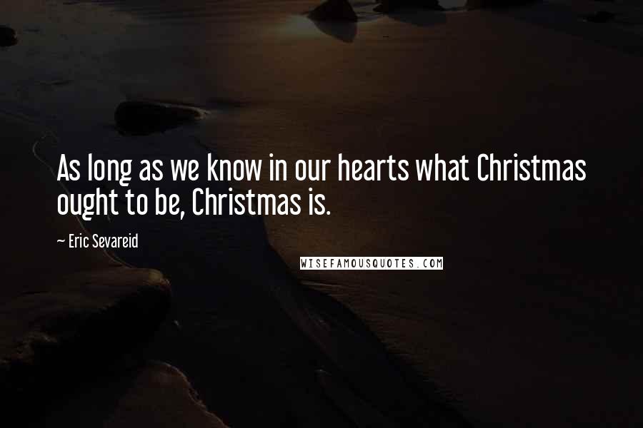 Eric Sevareid quotes: As long as we know in our hearts what Christmas ought to be, Christmas is.