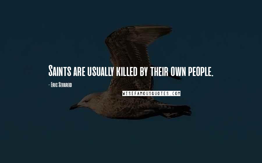 Eric Sevareid quotes: Saints are usually killed by their own people.