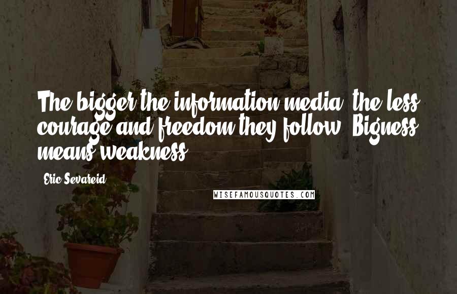 Eric Sevareid quotes: The bigger the information media, the less courage and freedom they follow. Bigness means weakness.