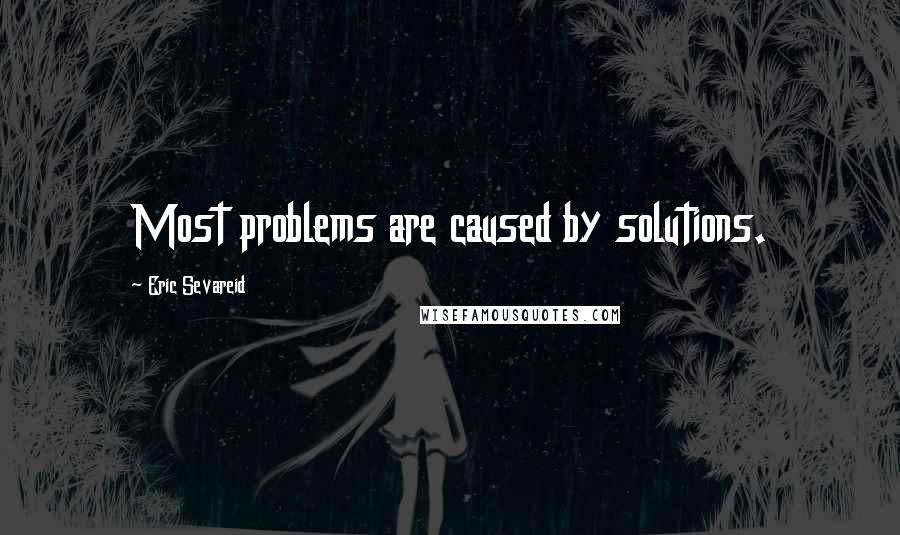 Eric Sevareid quotes: Most problems are caused by solutions.