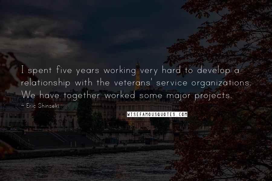 Eric Shinseki quotes: I spent five years working very hard to develop a relationship with the veterans' service organizations. We have together worked some major projects.