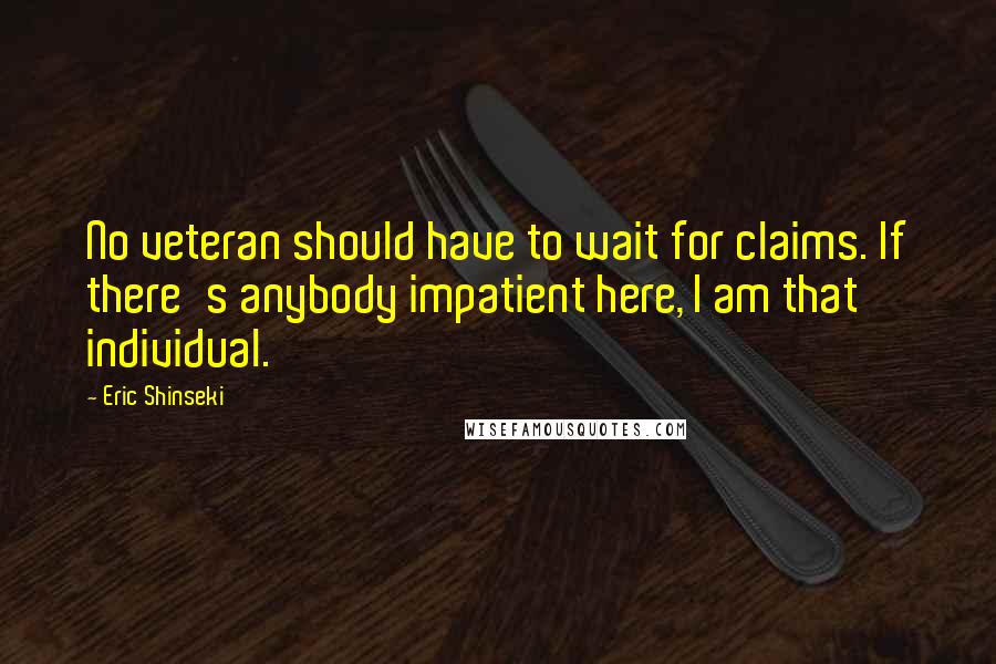 Eric Shinseki quotes: No veteran should have to wait for claims. If there's anybody impatient here, I am that individual.