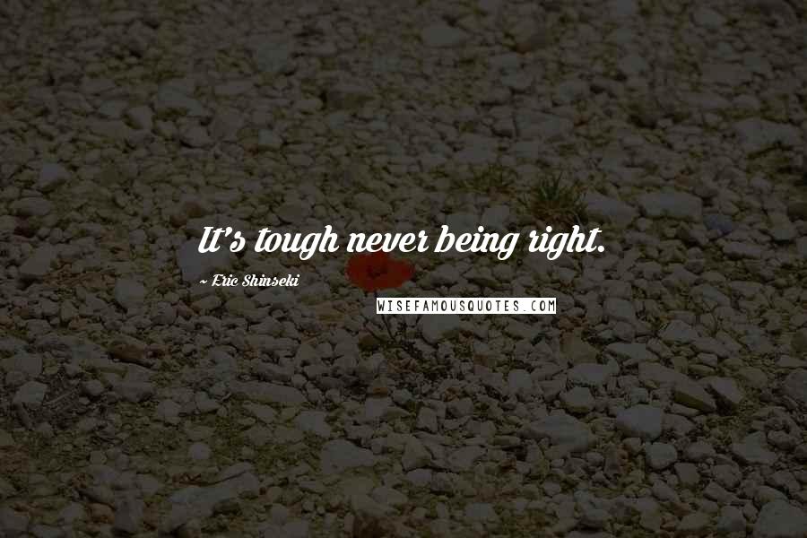 Eric Shinseki quotes: It's tough never being right.