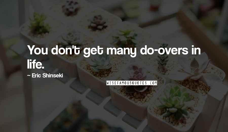 Eric Shinseki quotes: You don't get many do-overs in life.