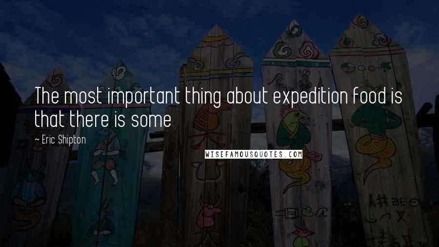 Eric Shipton quotes: The most important thing about expedition food is that there is some