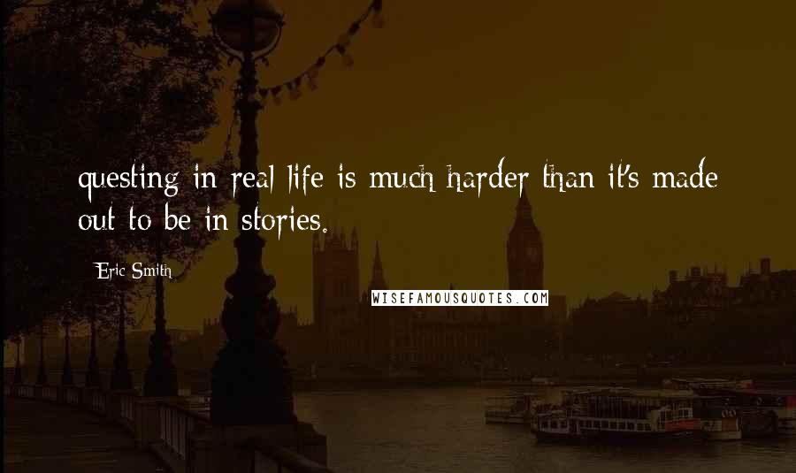 Eric Smith quotes: questing in real life is much harder than it's made out to be in stories.