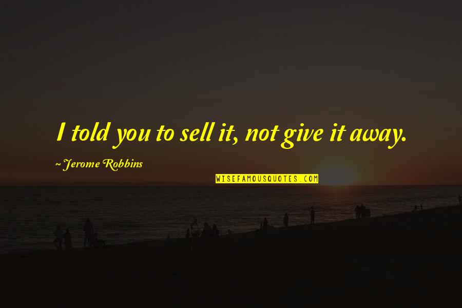 Eric Sprott Quotes By Jerome Robbins: I told you to sell it, not give Eric Sprott Quotes By Jerome Robbins: I told you to sell it, not give