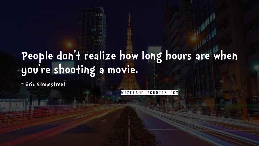 Eric Stonestreet quotes: People don't realize how long hours are when you're shooting a movie.