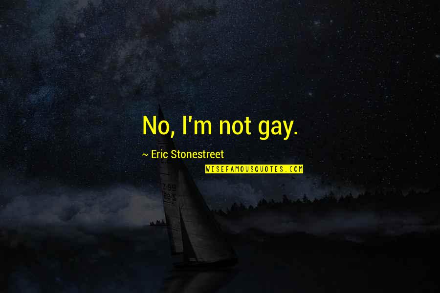 Eric Stonestreet Quotes By Eric Stonestreet: No, I'm not gay. Eric Stonestreet Quotes By Eric Stonestreet: No, I'm not gay.