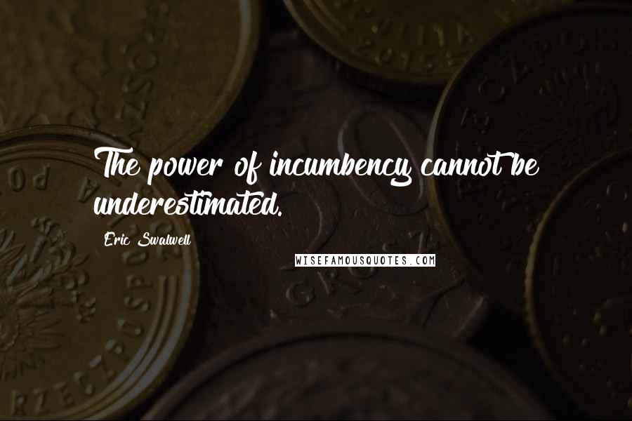 Eric Swalwell quotes: The power of incumbency cannot be underestimated.